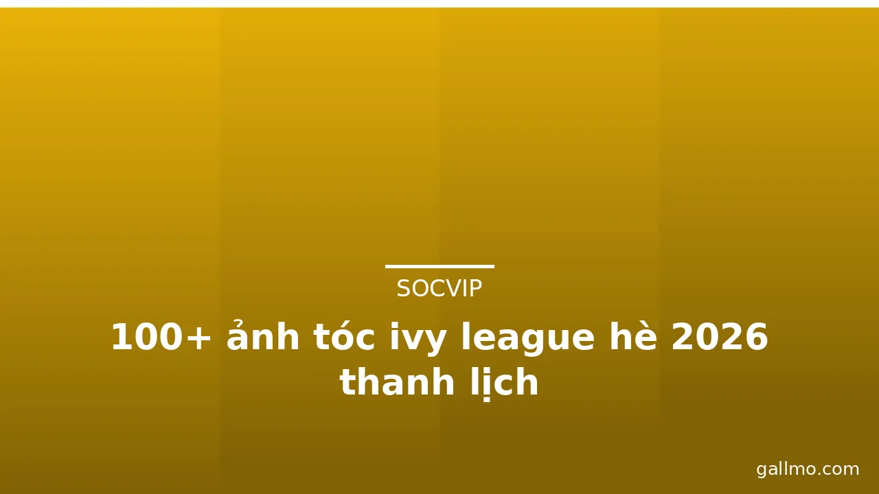 100+ ảnh tóc ivy league hè 2026 thanh lịch