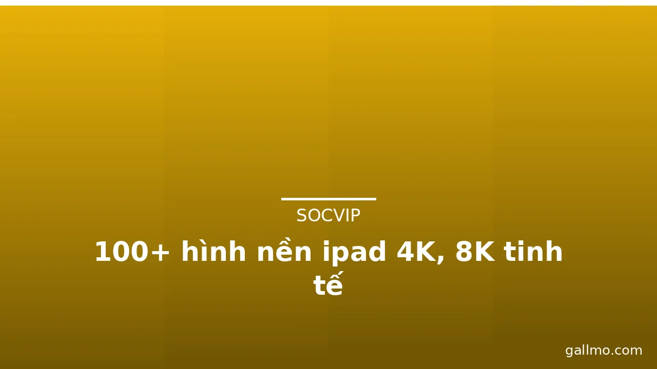 100+ hình nền ipad 4K, 8K tinh tế