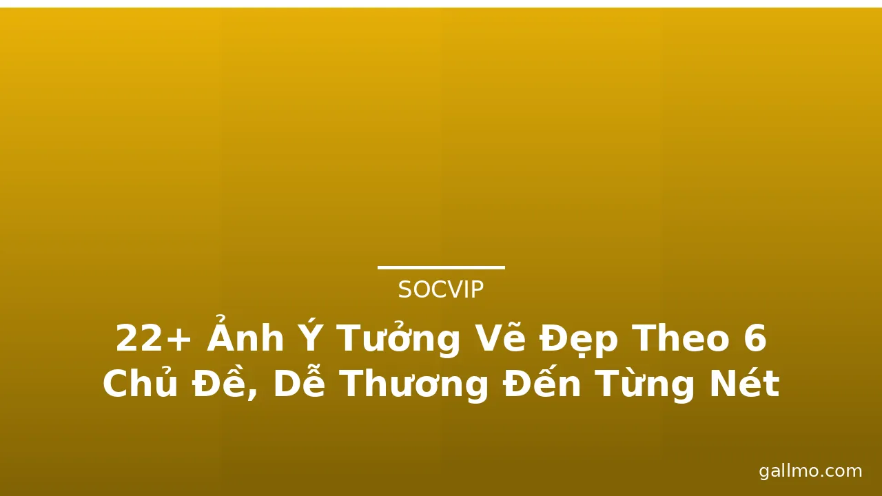 22+ Ảnh Ý Tưởng Vẽ Đẹp Theo 6 Chủ Đề, Dễ Thương Đến Từng Nét