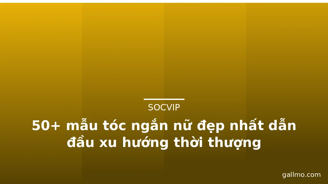 50+ mẫu tóc ngắn nữ đẹp nhất dẫn đầu xu hướng thời thượng · ảnh 1