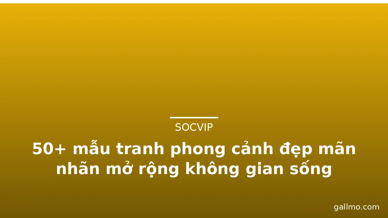 50+ mẫu tranh phong cảnh đẹp mãn nhãn mở rộng không gian sống