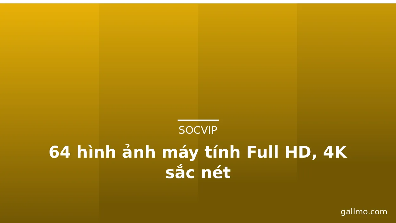 64 hình ảnh máy tính Full HD, 4K sắc nét · ảnh 1
