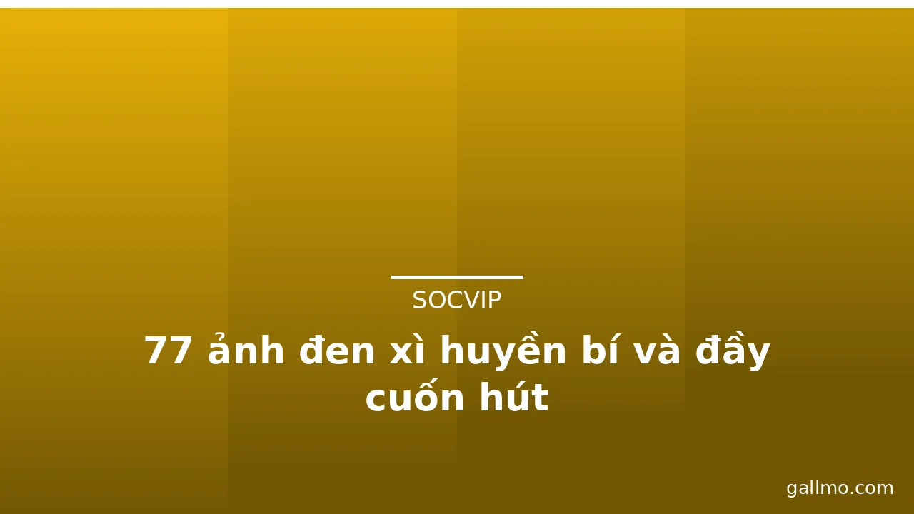77 ảnh đen xì huyền bí và đầy cuốn hút
