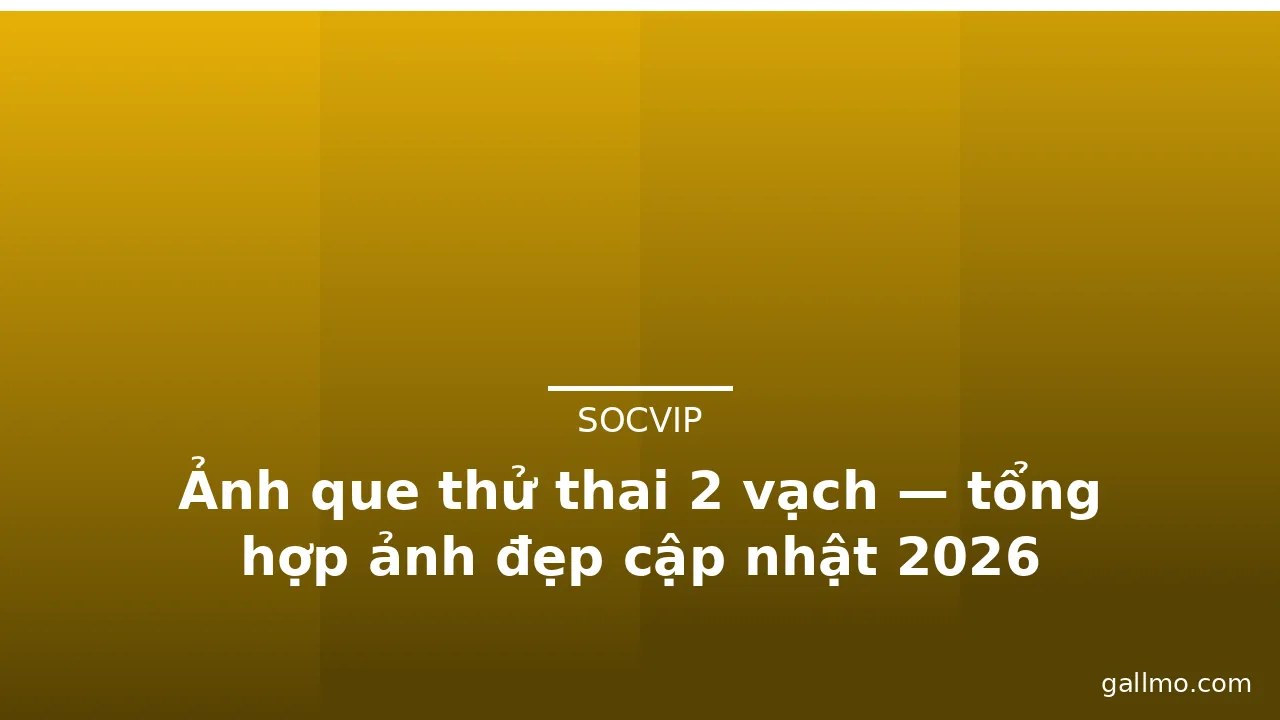 Ảnh que thử thai 2 vạch — tổng hợp ảnh đẹp cập nhật 2026