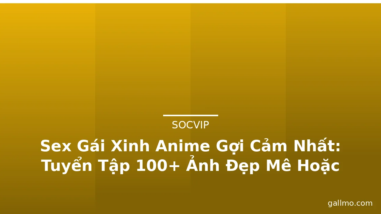 Sex Gái Xinh Anime Gợi Cảm Nhất: Tuyển Tập 100+ Ảnh Đẹp Mê Hoặc · ảnh 1