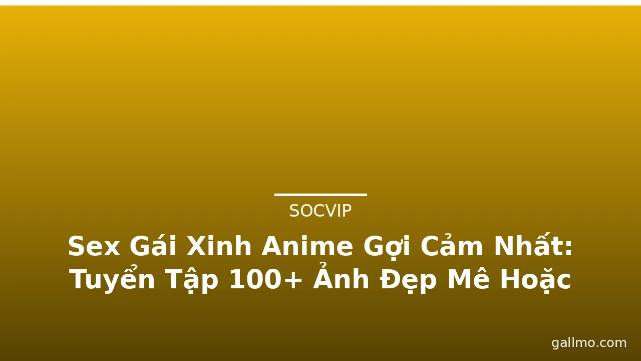 Sex Gái Xinh Anime Gợi Cảm Nhất: Tuyển Tập 100+ Ảnh Đẹp Mê Hoặc · ảnh 2
