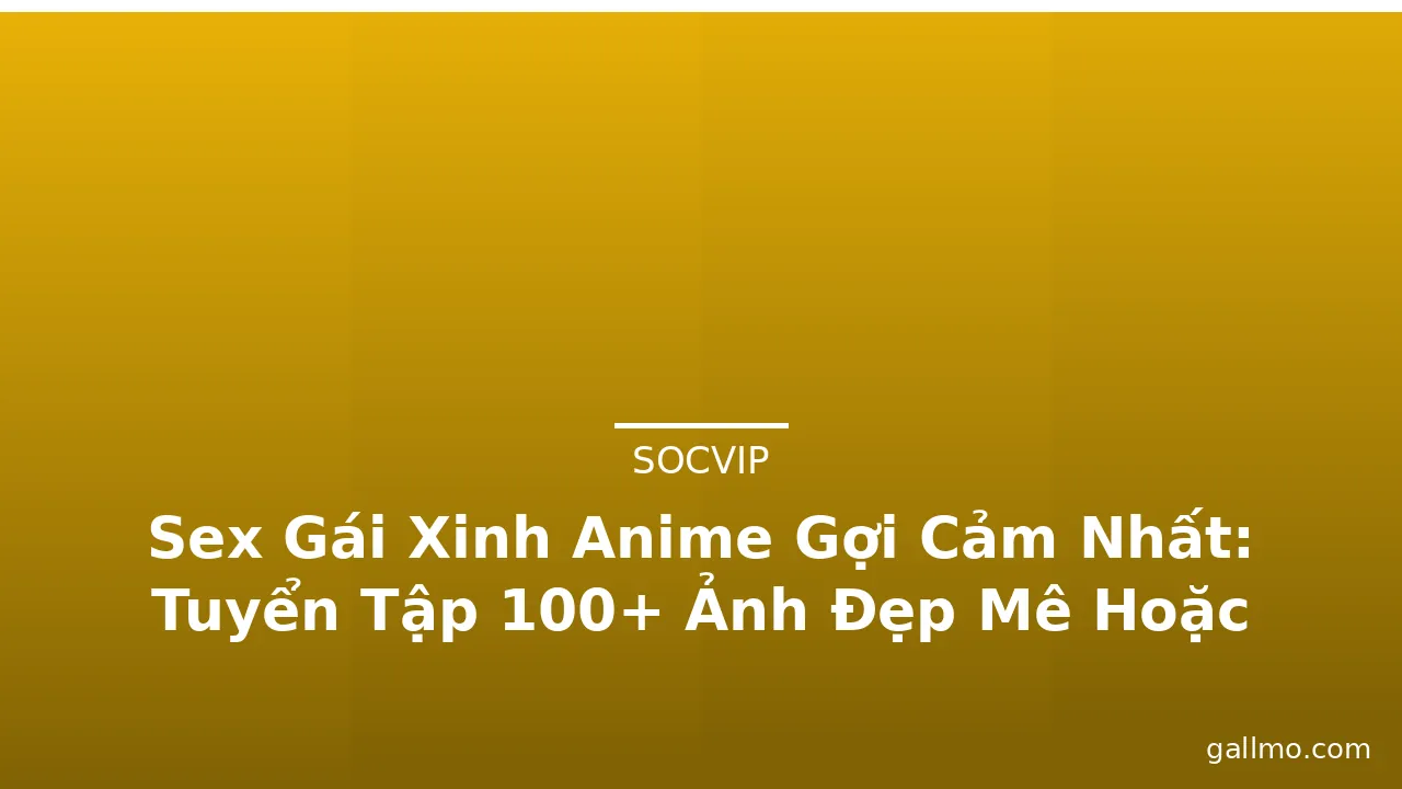 Sex Gái Xinh Anime Gợi Cảm Nhất: Tuyển Tập 100+ Ảnh Đẹp Mê Hoặc · ảnh 3