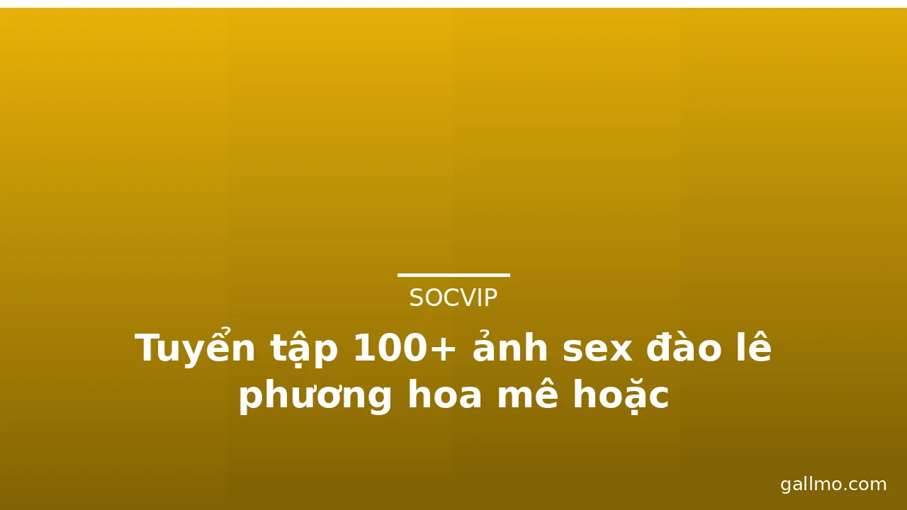 Tuyển tập 100+ ảnh sex đào lê phương hoa mê hoặc