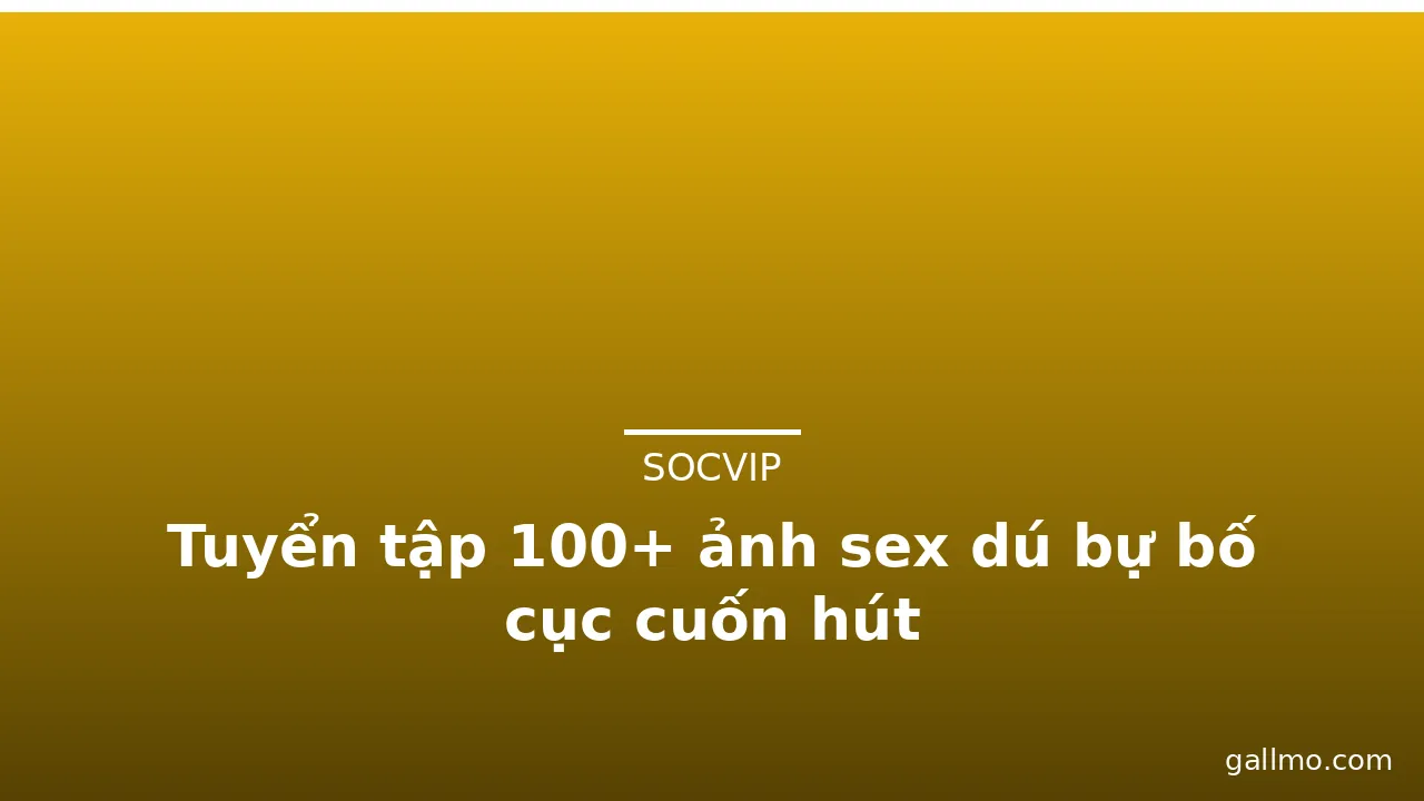 Tuyển tập 100+ ảnh sex dú bự bố cục cuốn hút