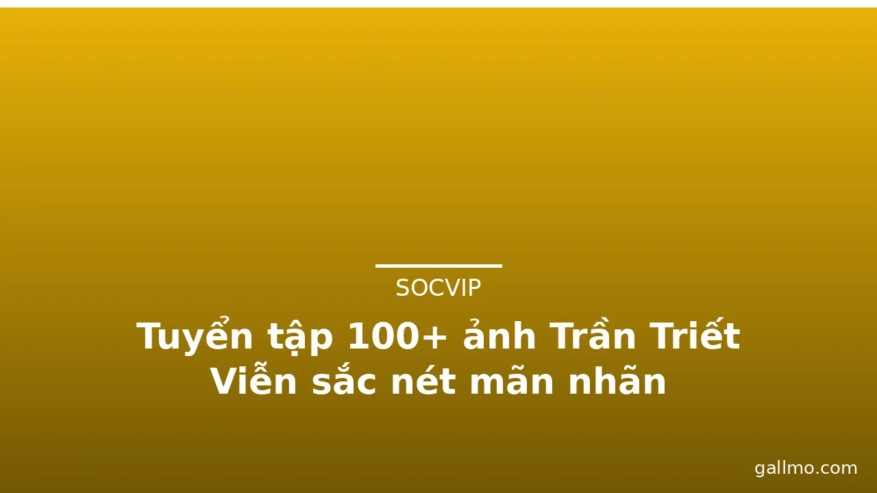 Tuyển tập 100+ ảnh Trần Triết Viễn sắc nét mãn nhãn