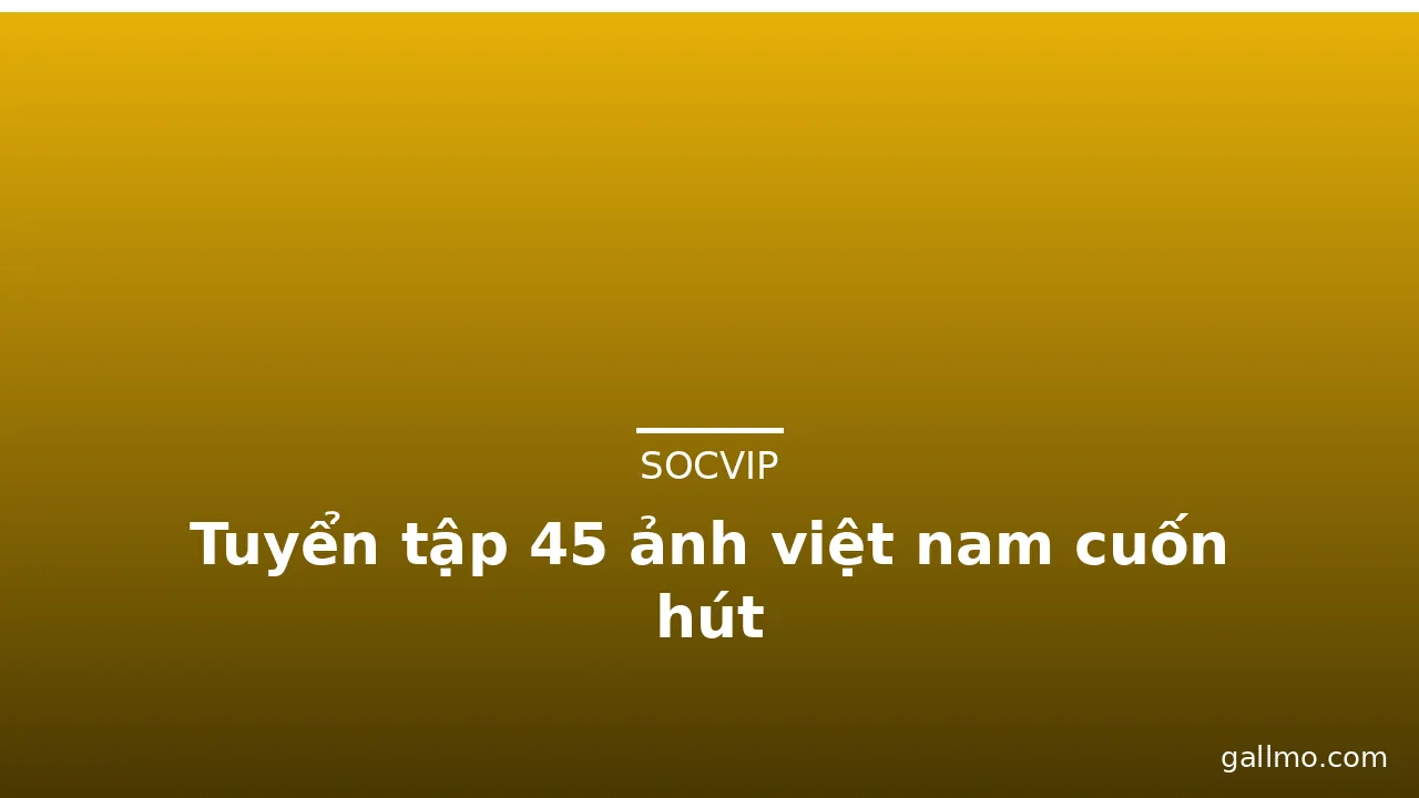 Tuyển tập 45 ảnh việt nam cuốn hút · ảnh 2