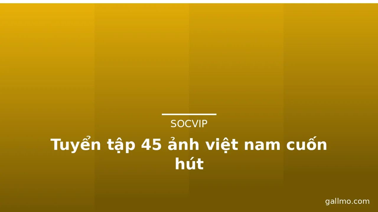 Tuyển tập 45 ảnh việt nam cuốn hút · ảnh 3